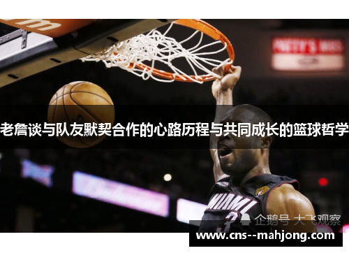 老詹谈与队友默契合作的心路历程与共同成长的篮球哲学 老詹谈与队友默契合作的心路历程与共同成长的篮球哲学