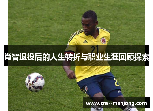 肖智退役后的人生转折与职业生涯回顾探索 肖智退役后的人生转折与职业生涯回顾探索