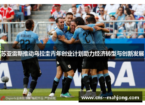 苏亚雷斯推动乌拉圭青年创业计划助力经济转型与创新发展 苏亚雷斯推动乌拉圭青年创业计划助力经济转型与创新发展