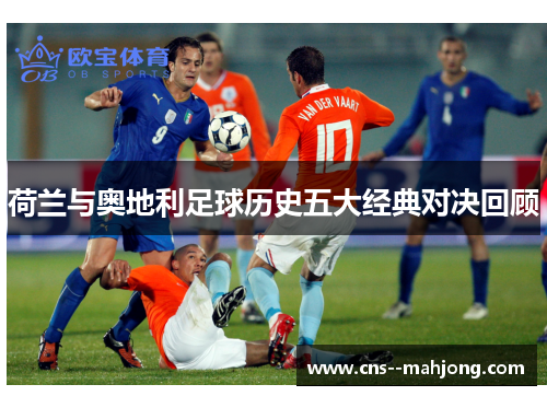 荷兰与奥地利足球历史五大经典对决回顾 荷兰与奥地利足球历史五大经典对决回顾