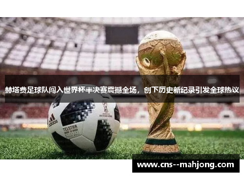 赫塔费足球队闯入世界杯半决赛震撼全场,创下历史新纪录引发全球热议 赫塔费足球队闯入世界杯半决赛震撼全场,创下历史新纪录引发全球热议