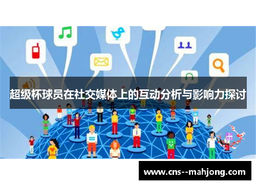 超级杯球员在社交媒体上的互动分析与影响力探讨