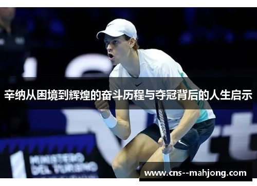 辛纳从困境到辉煌的奋斗历程与夺冠背后的人生启示 辛纳从困境到辉煌的奋斗历程与夺冠背后的人生启示