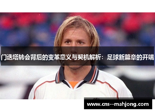 门迭塔转会背后的变革意义与契机解析:足球新篇章的开端 门迭塔转会背后的变革意义与契机解析:足球新篇章的开端