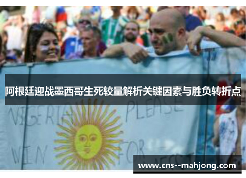 阿根廷迎战墨西哥生死较量解析关键因素与胜负转折点 阿根廷迎战墨西哥生死较量解析关键因素与胜负转折点