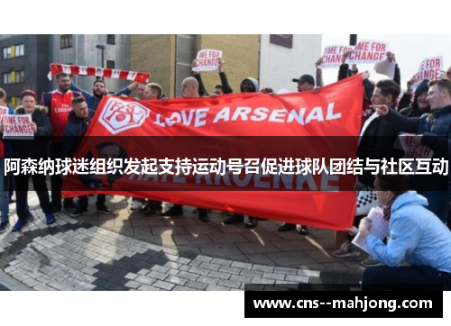 阿森纳球迷组织发起支持运动号召促进球队团结与社区互动 阿森纳球迷组织发起支持运动号召促进球队团结与社区互动