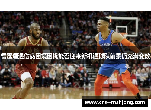 雷霆遭遇伤病困境困扰能否迎来新机遇球队前景仍充满变数 雷霆遭遇伤病困境困扰能否迎来新机遇球队前景仍充满变数