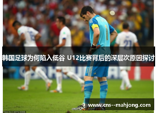 韩国足球为何陷入低谷 U12比赛背后的深层次原因探讨 韩国足球为何陷入低谷 U12比赛背后的深层次原因探讨