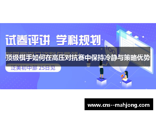 顶级棋手如何在高压对抗赛中保持冷静与策略优势 顶级棋手如何在高压对抗赛中保持冷静与策略优势