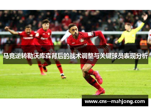 马竞逆转勒沃库森背后的战术调整与关键球员表现分析 马竞逆转勒沃库森背后的战术调整与关键球员表现分析