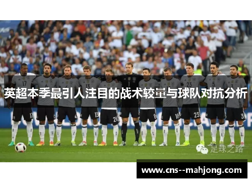 英超本季最引人注目的战术较量与球队对抗分析