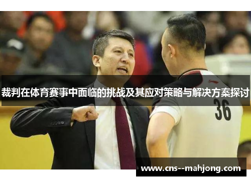 裁判在体育赛事中面临的挑战及其应对策略与解决方案探讨 裁判在体育赛事中面临的挑战及其应对策略与解决方案探讨