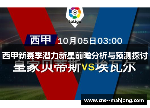 西甲新赛季潜力新星前瞻分析与预测探讨 西甲新赛季潜力新星前瞻分析与预测探讨