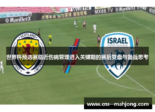 世界杯预选赛临近伤病管理进入关键期的赛后复盘与备战思考