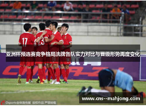 亚洲杯预选赛竞争格局洗牌各队实力对比与晋级形势再度变化