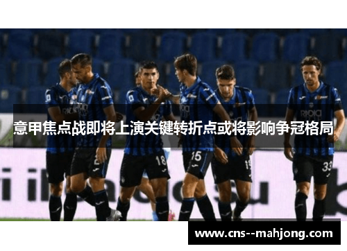 意甲焦点战即将上演关键转折点或将影响争冠格局
