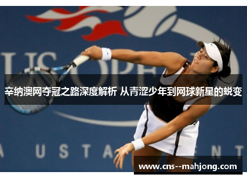 辛纳澳网夺冠之路深度解析 从青涩少年到网球新星的蜕变 辛纳澳网夺冠之路深度解析 从青涩少年到网球新星的蜕变