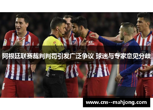 阿根廷联赛裁判判罚引发广泛争议 球迷与专家意见分歧 阿根廷联赛裁判判罚引发广泛争议 球迷与专家意见分歧