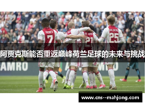 阿贾克斯能否重返巅峰荷兰足球的未来与挑战 阿贾克斯能否重返巅峰荷兰足球的未来与挑战
