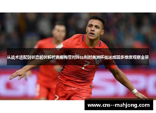 从战术适配到状态起伏解析奥斯梅恩对阵比利时美洲杯低迷成因多维度观察全景