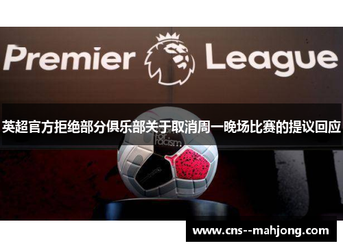 英超官方拒绝部分俱乐部关于取消周一晚场比赛的提议回应