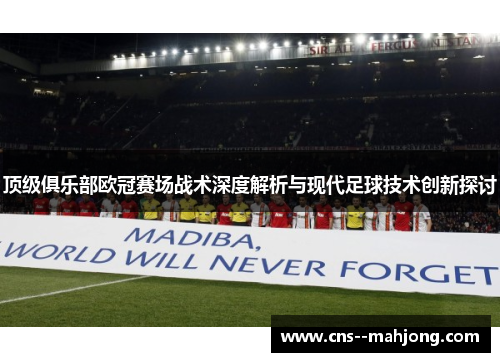 顶级俱乐部欧冠赛场战术深度解析与现代足球技术创新探讨