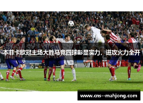 本菲卡欧冠主场大胜马竞四球彰显实力，进攻火力全开