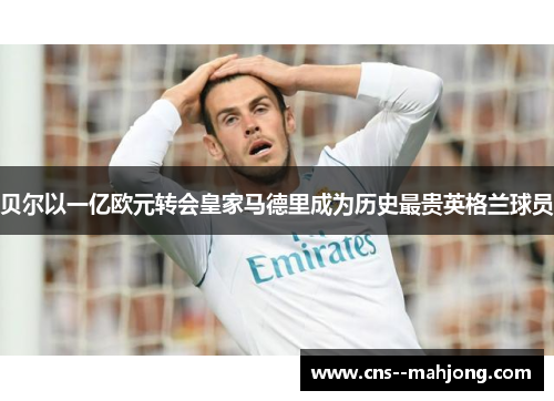 贝尔以一亿欧元转会皇家马德里成为历史最贵英格兰球员