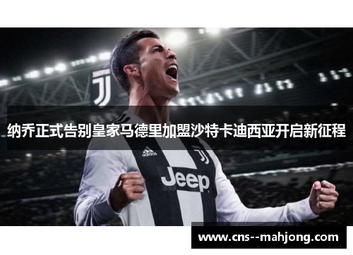 纳乔正式告别皇家马德里加盟沙特卡迪西亚开启新征程 纳乔正式告别皇家马德里加盟沙特卡迪西亚开启新征程