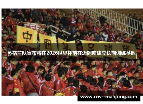苏格兰队宣布将在2026世界杯前在迈阿密建立长期训练基地 苏格兰队宣布将在2026世界杯前在迈阿密建立长期训练基地