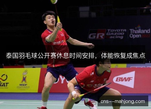 泰国羽毛球公开赛休息时间安排,体能恢复成焦点 泰国羽毛球公开赛休息时间安排,体能恢复成焦点