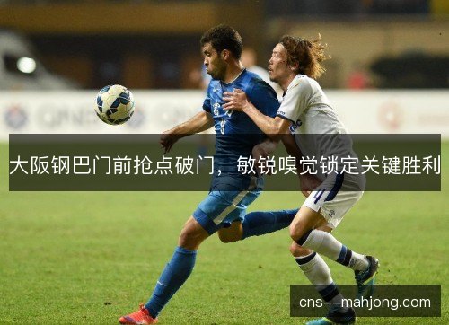 大阪钢巴门前抢点破门,敏锐嗅觉锁定关键胜利 大阪钢巴门前抢点破门,敏锐嗅觉锁定关键胜利