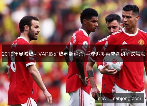 2019年曼城热刺VAR取消热苏斯绝杀 手球追溯再成判罚争议焦点